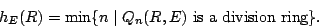 \begin{displaymath}h_E(R)=\min\{n\mid Q_n(R,E) \textrm{ is a division
ring}\}.\end{displaymath}